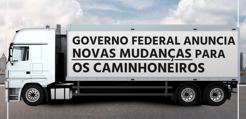 GOVERNO FEDERAL ANUNCIA NOVAS MUDANÇAS PARA OS CAMINHONEIROS
