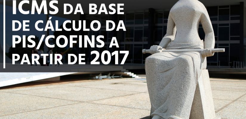 RESENHA HISTÓRICA: STF DECIDE POR EXCLUSÃO DO ICMS DA BASE DE CÁLCULO DA PIS/COFINS A PARTIR DE 2017