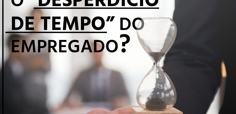 A EMPRESA DEVE INDENIZAR O “DESPERDÍCIO DE TEMPO” DO EMPREGADO?